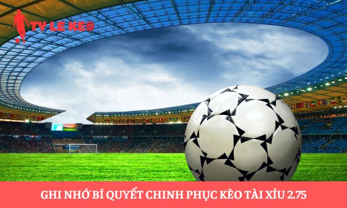 Kèo tài xỉu 2.75 Kèo tài xỉu 2.75
