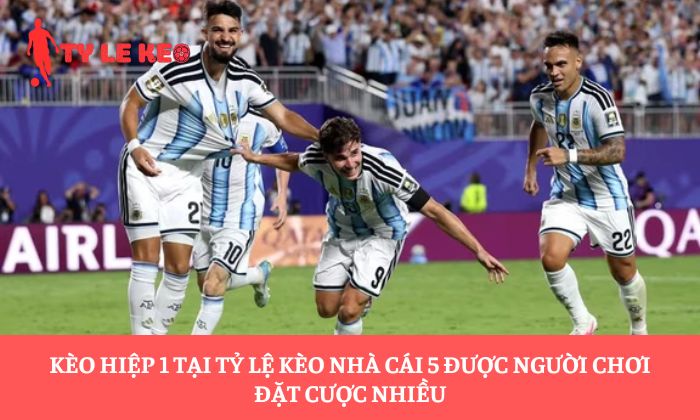 Kèo hiệp 1 tại Tỷ lệ kèo nhà cái 5 được người chơi đặt cược nhiều